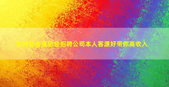 东河知名夜总会招聘公司本人客源好带你高收入